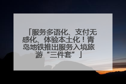 服务多语化、支付无感化、体验本土化！青岛地铁推出服务入境旅游“三件套”