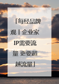 每经品牌观丨企业家IP需要流量 更要超越流量
