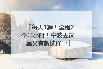 每天1趟！全程2个半小时！宁波去这里又有新选择→