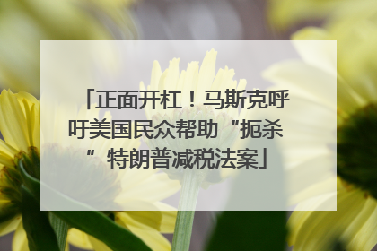 正面开杠！马斯克呼吁美国民众帮助“扼杀”特朗普减税法案