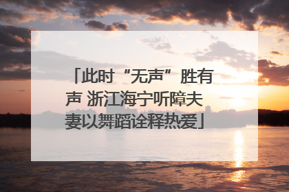 此时“无声”胜有声 浙江海宁听障夫妻以舞蹈诠释热爱
