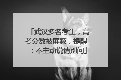 武汉多名考生，高考分数被屏蔽，提醒：不主动说请别问