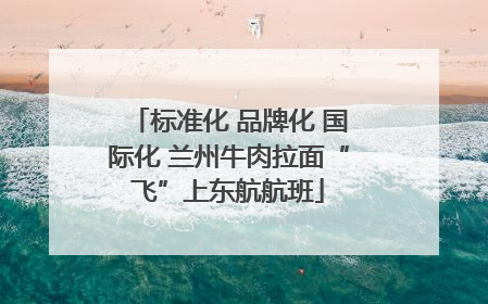 标准化 品牌化 国际化 兰州牛肉拉面“飞”上东航航班