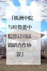 株洲中院与吐鲁番中院签订司法调研合作协议