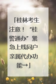 桂林考生注意！“桂警通办”紧急上线同户亲属代办功能→