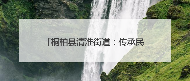 桐柏县清淮街道：传承民俗文化 共筑邻里温情