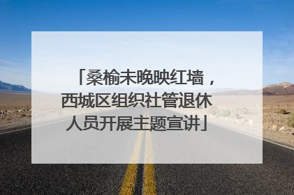 桑榆未晚映红墙，西城区组织社管退休人员开展主题宣讲
