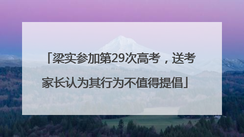 梁实参加第29次高考，送考家长认为其行为不值得提倡