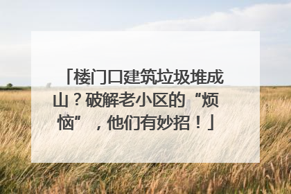 楼门口建筑垃圾堆成山？破解老小区的“烦恼”，他们有妙招！
