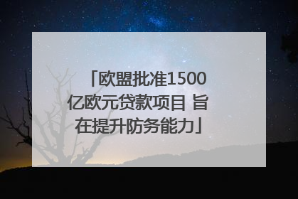 欧盟批准1500亿欧元贷款项目 旨在提升防务能力