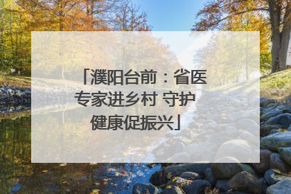 濮阳台前：省医专家进乡村 守护健康促振兴