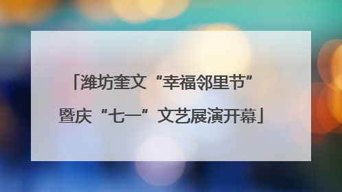 潍坊奎文“幸福邻里节” 暨庆“七一”文艺展演开幕