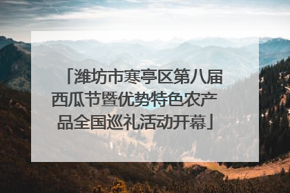 潍坊市寒亭区第八届西瓜节暨优势特色农产品全国巡礼活动开幕