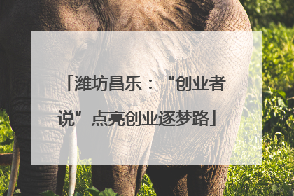 潍坊昌乐：“创业者说”点亮创业逐梦路
