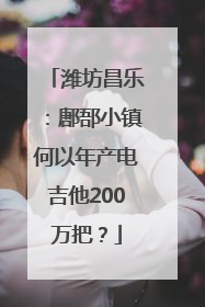 潍坊昌乐：鄌郚小镇何以年产电吉他200万把？