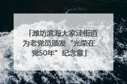 潍坊滨海大家洼街道为老党员颁发“光荣在党50年”纪念章
