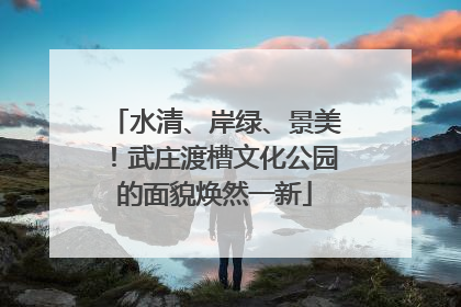 水清、岸绿、景美！武庄渡槽文化公园的面貌焕然一新