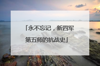 永不忘记，新四军第五师的抗战史