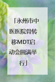 永州市中医医院骨转移MDT启动会圆满举行