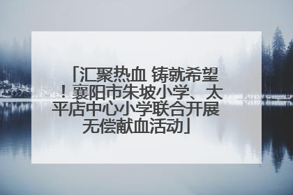 汇聚热血 铸就希望！襄阳市朱坡小学、太平店中心小学联合开展无偿献血活动