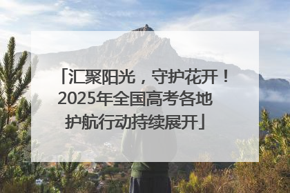 汇聚阳光，守护花开！2025年全国高考各地护航行动持续展开
