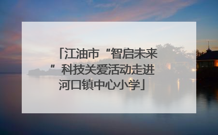 江油市“智启未来”科技关爱活动走进河口镇中心小学