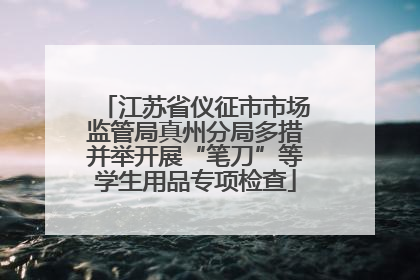 江苏省仪征市市场监管局真州分局多措并举开展“笔刀”等学生用品专项检查