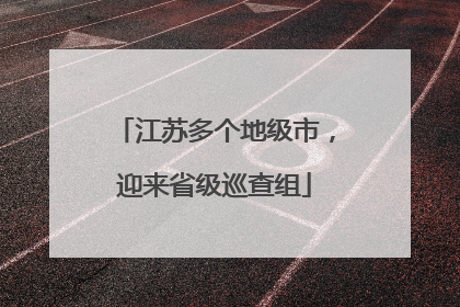 江苏多个地级市，迎来省级巡查组