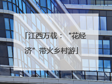 江西万载：“花经济”带火乡村游