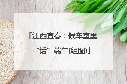 江西宜春：候车室里“话”端午(组图)