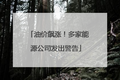 油价飙涨！多家能源公司发出警告