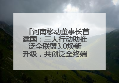 河南移动董事长首建国：三大行动助推泛全联盟3.0焕新升级，共创泛全终端万亿级产业生态