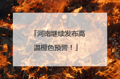 河南继续发布高温橙色预警！