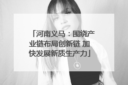 河南义马：围绕产业链布局创新链 加快发展新质生产力