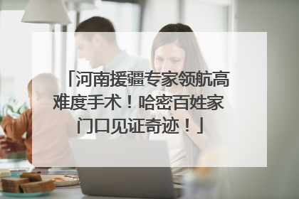 河南援疆专家领航高难度手术！哈密百姓家门口见证奇迹！