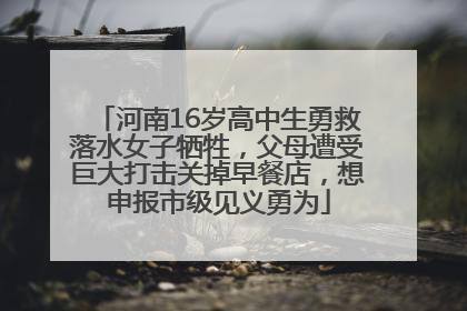 河南16岁高中生勇救落水女子牺牲，父母遭受巨大打击关掉早餐店，想申报市级见义勇为