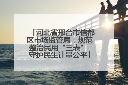 河北省邢台市信都区市场监管局：规范整治民用“三表” 守护民生计量公平