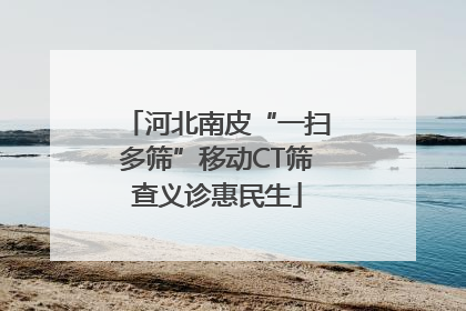 河北南皮“一扫多筛”移动CT筛查义诊惠民生