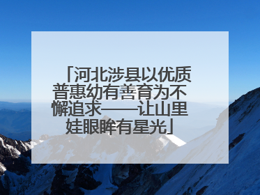 河北涉县以优质普惠幼有善育为不懈追求——让山里娃眼眸有星光