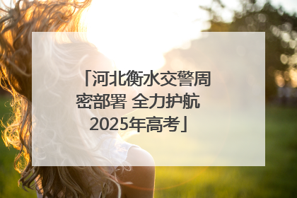 河北衡水交警周密部署 全力护航2025年高考
