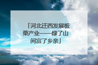 河北迁西发展板栗产业——绿了山间富了乡亲