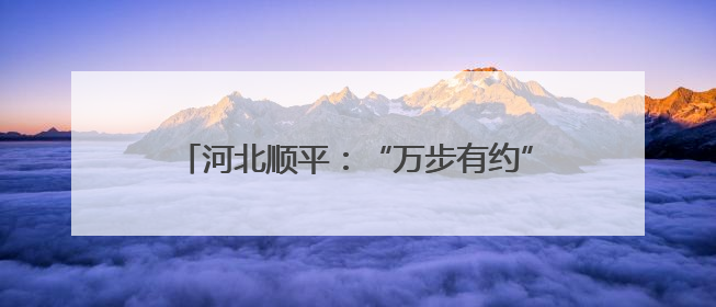 河北顺平：“万步有约”燃激情 全民健身展风采