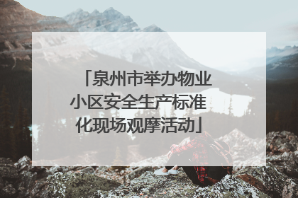 泉州市举办物业小区安全生产标准化现场观摩活动