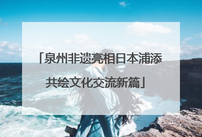 泉州非遗亮相日本浦添 共绘文化交流新篇