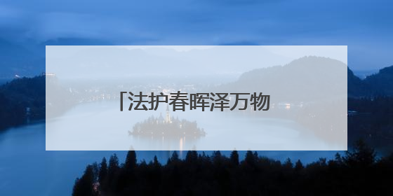 法护春晖泽万物 润毓边城护千灵