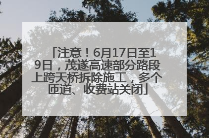 注意！6月17日至19日，茂遂高速部分路段上跨天桥拆除施工，多个匝道、收费站关闭