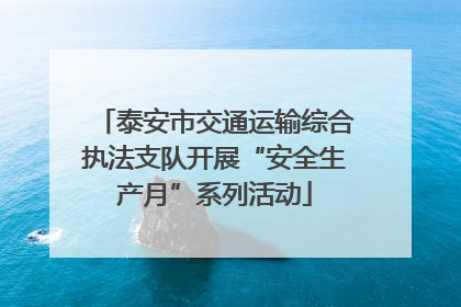 泰安市交通运输综合执法支队开展“安全生产月”系列活动