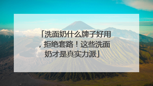 洗面奶什么牌子好用，拒绝套路！这些洗面奶才是真实力派