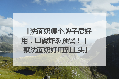 洗面奶哪个牌子最好用，口碑炸裂预警！十款洗面奶好用到上头