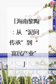 海南黎陶：从“泥间传承”到“富民产业”